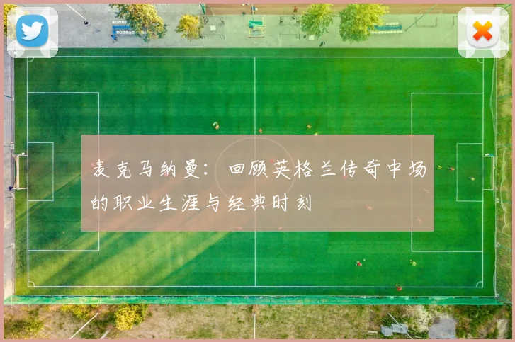 麦克马纳曼:回顾英格兰传奇中场的职业生涯与经典时刻