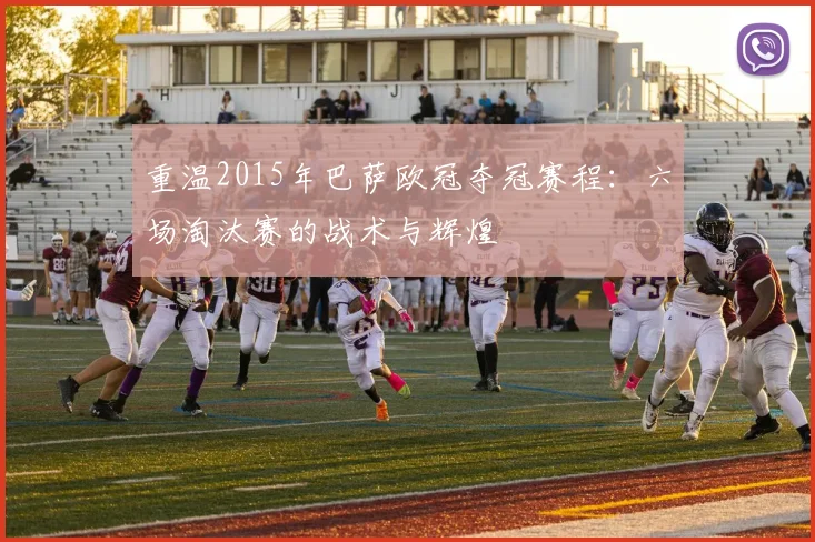 重温2015年巴萨欧冠夺冠赛程：六场淘汰赛的战术与辉煌