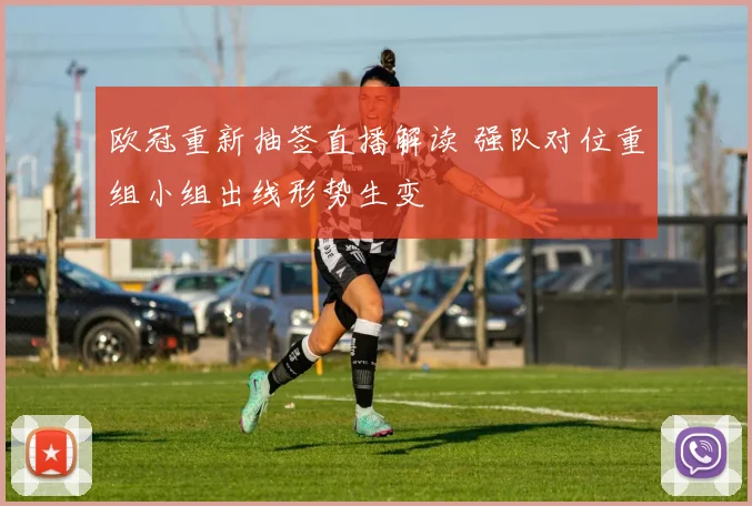 欧冠重新抽签直播解读 强队对位重组小组出线形势生变