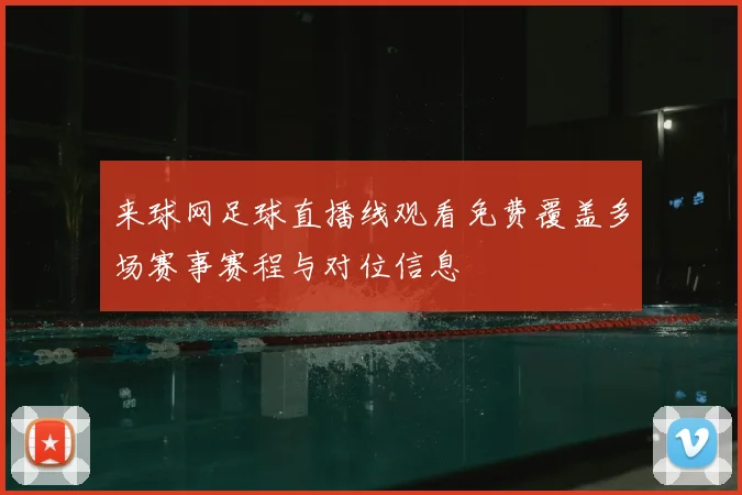 来球网足球直播线观看免费覆盖多场赛事赛程与对位信息