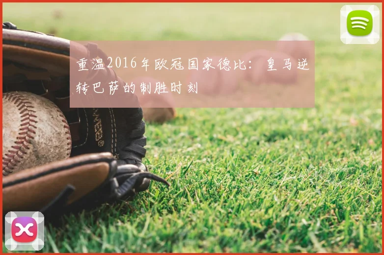 重温2016年欧冠国家德比：皇马逆转巴萨的制胜时刻