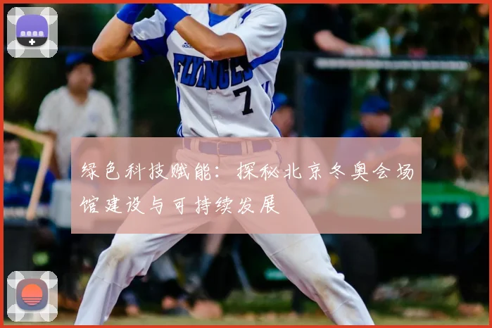 绿色科技赋能：探秘北京冬奥会场馆建设与可持续发展
