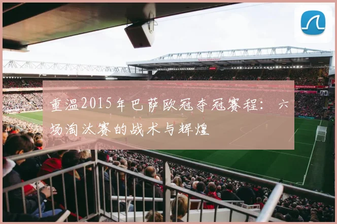 重温2015年巴萨欧冠夺冠赛程：六场淘汰赛的战术与辉煌